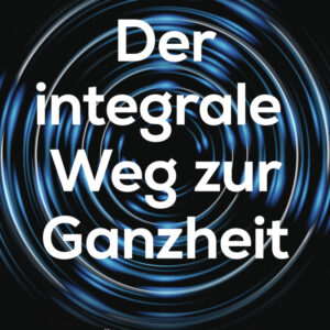 Der integrale Weg zur Ganzheit