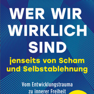 Wer wir wirklich sind jenseits von Scham und Selbstablehnung