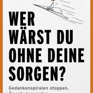 Wer wärst du ohne deine Sorgen?